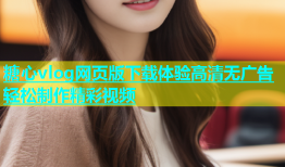 糖心vlog网页版下载体验高清无广告轻松制作精彩视频
