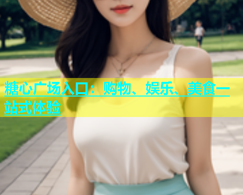糖心广场入口：购物、娱乐、美食一站式体验